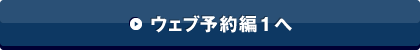 ウェブ予約編1へ